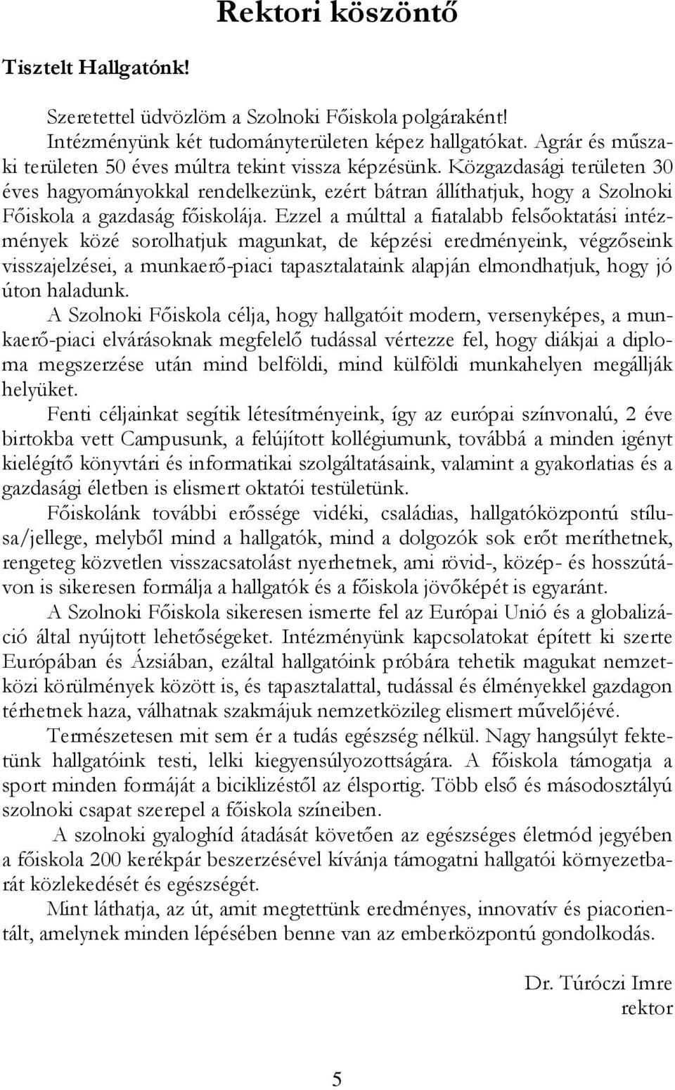 Ezzel a múlttal a fiatalabb felsőoktatási intézmények közé sorolhatjuk magunkat, de képzési eredményeink, végzőseink visszajelzései, a munkaerő-piaci tapasztalataink alapján elmondhatjuk, hogy jó