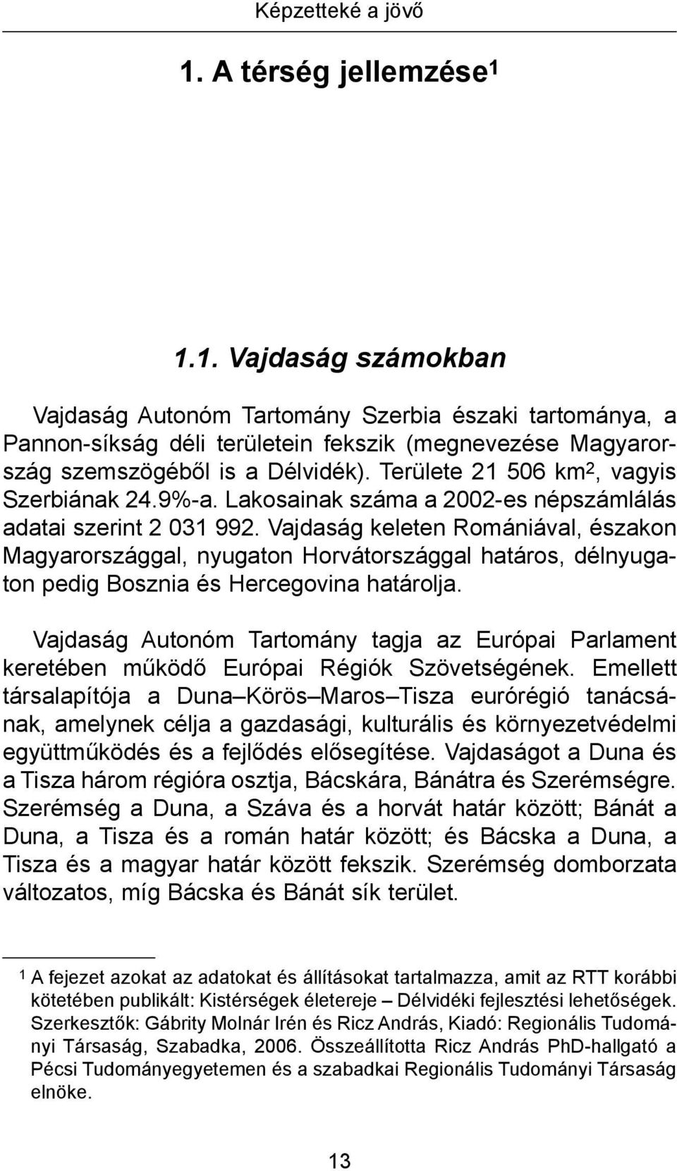 Vajdaság keleten Romániával, északon Magyarországgal, nyugaton Horvátországgal határos, délnyugaton pedig Bosznia és Hercegovina határolja.