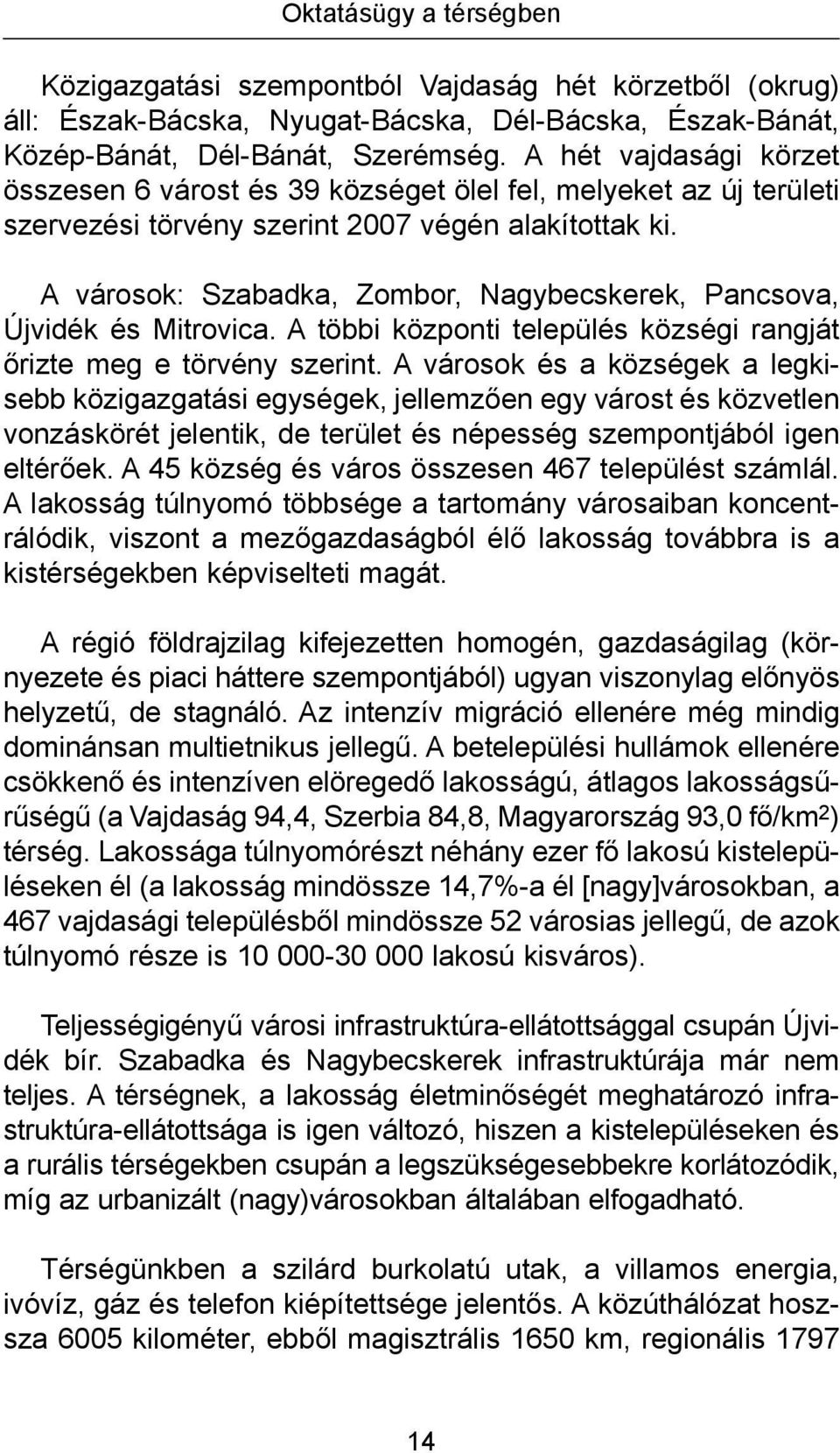 A városok: Szabadka, Zombor, Nagybecskerek, Pancsova, Újvidék és Mitrovica. A többi központi település községi rangját őrizte meg e törvény szerint.