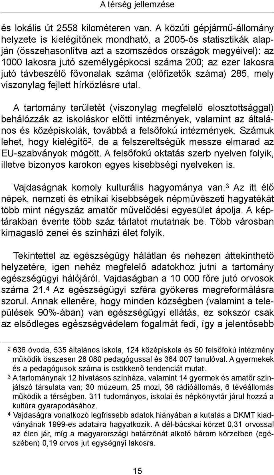 ezer lakosra jutó távbeszélő fővonalak száma (előfizetők száma) 285, mely viszonylag fejlett hírközlésre utal.