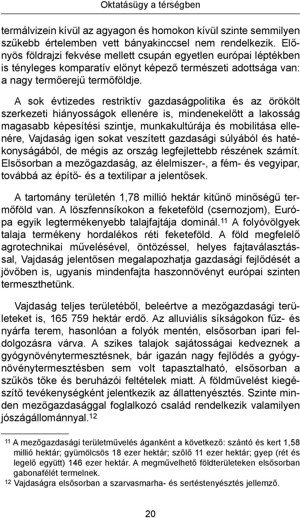 A sok évtizedes restriktív gazdaságpolitika és az örökölt szerkezeti hiányosságok ellenére is, mindenekelőtt a lakosság magasabb képesítési szintje, munkakultúrája és mobilitása ellenére, Vajdaság