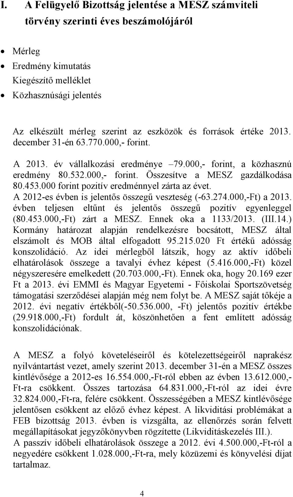 000 forint pozitív eredménnyel zárta az évet. A 2012-es évben is jelentős összegű veszteség (-63.274.000,-Ft) a 2013. évben teljesen eltűnt és jelentős összegű pozitív egyenleggel (80.453.