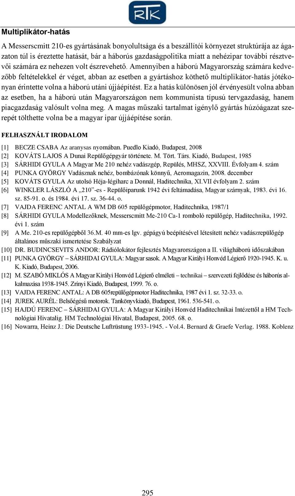 Amennyiben a háború Magyarország számára kedvezőbb feltételekkel ér véget, abban az esetben a gyártáshoz köthető multiplikátor-hatás jótékonyan érintette volna a háború utáni újjáépítést.