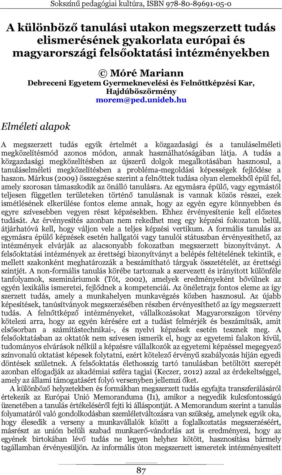 A tudás a közgazdasági megközelítésben az újszerű dolgok megalkotásában hasznosul, a tanuláselméleti megközelítésben a probléma-megoldási képességek fejlődése a haszon.