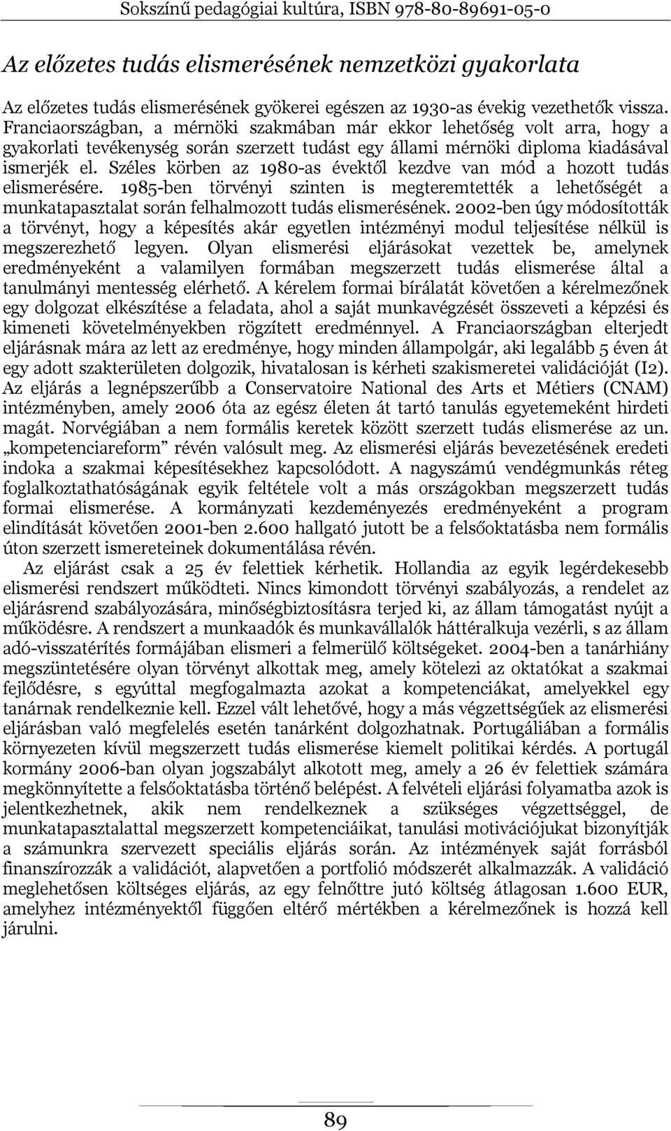 Széles körben az 1980-as évektől kezdve van mód a hozott tudás elismerésére. 1985-ben törvényi szinten is megteremtették a lehetőségét a munkatapasztalat során felhalmozott tudás elismerésének.