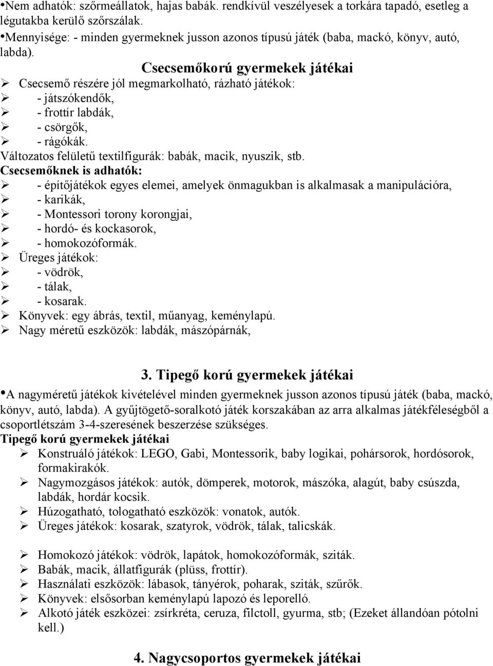 Csecsemőkorú gyermekek játékai Csecsemő részére jól megmarkolható, rázható játékok: - játszókendők, - frottír labdák, - csörgők, - rágókák.