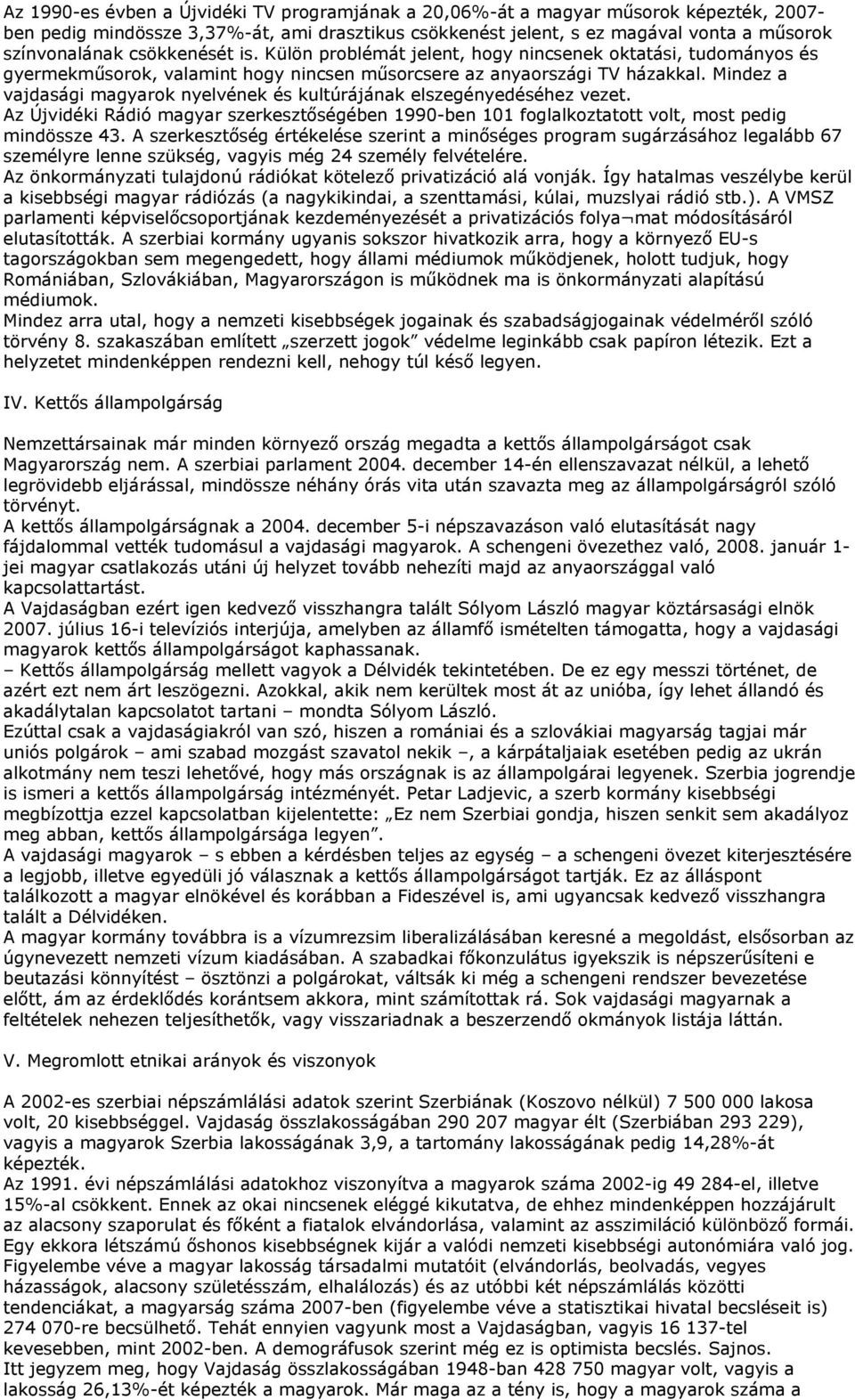 Mindez a vajdasági magyarok nyelvének és kultúrájának elszegényedéséhez vezet. Az Újvidéki Rádió magyar szerkesztőségében 1990-ben 101 foglalkoztatott volt, most pedig mindössze 43.