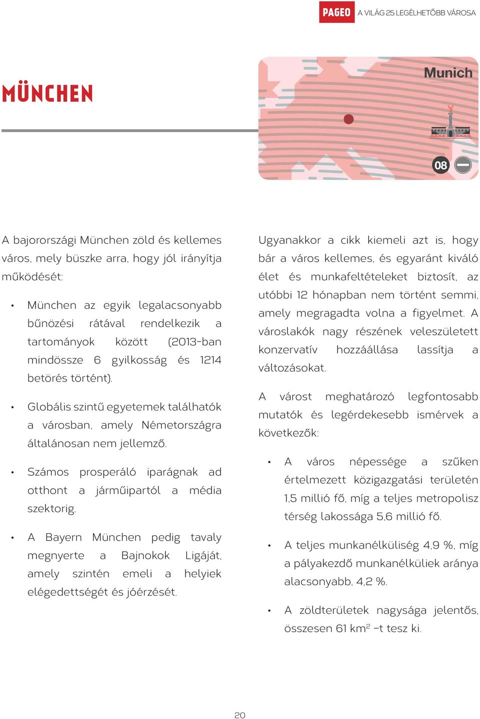 Számos prosperáló iparágnak ad otthont a járműipartól a média szektorig. A Bayern München pedig tavaly megnyerte a Bajnokok Ligáját, amely szintén emeli a helyiek elégedettségét és jóérzését.