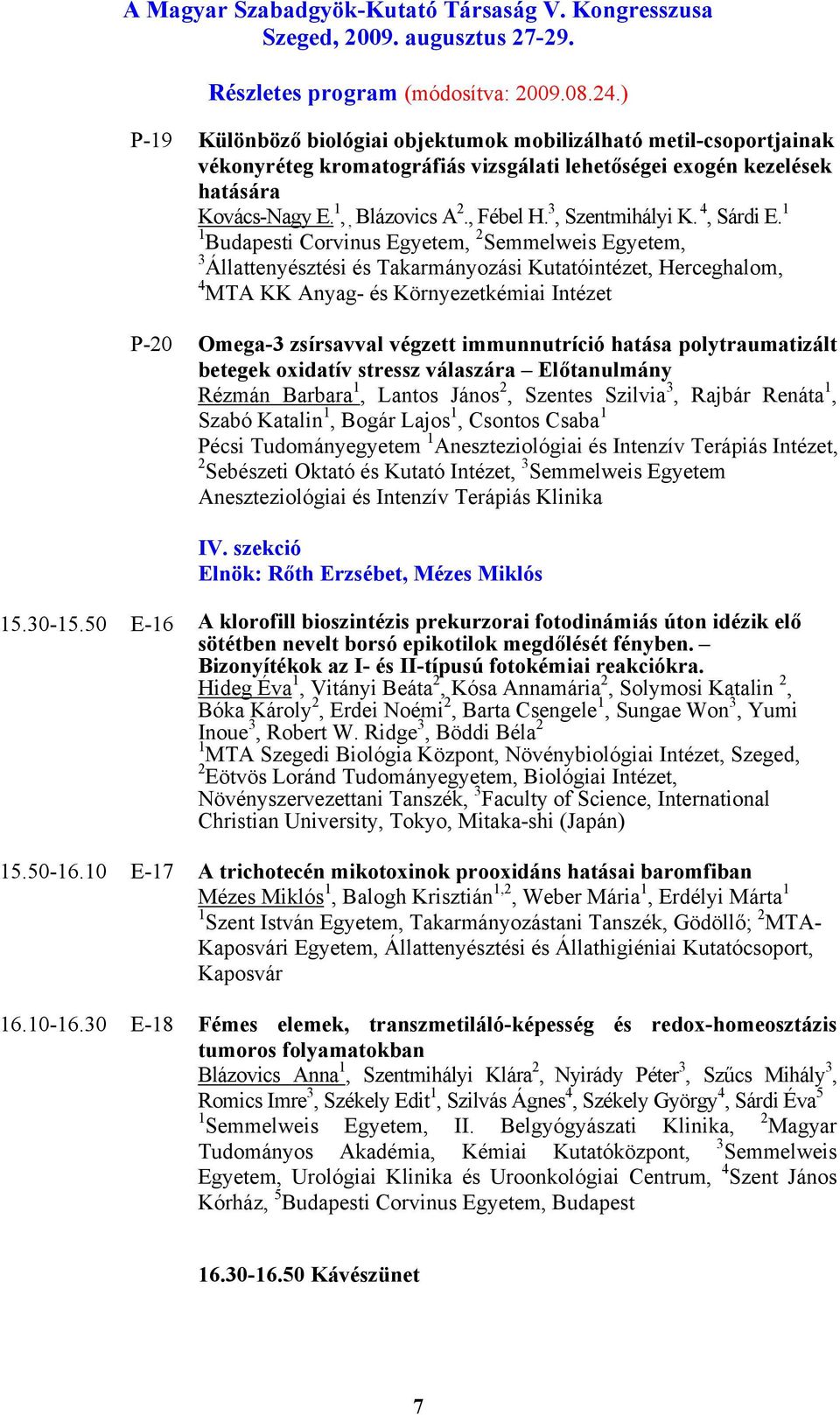 1 1 Budapesti Corvinus Egyetem, 2 Semmelweis Egyetem, 3 Állattenyésztési és Takarmányozási Kutatóintézet, Herceghalom, 4 MTA KK Anyag- és Környezetkémiai Intézet P-20 Omega-3 zsírsavval végzett