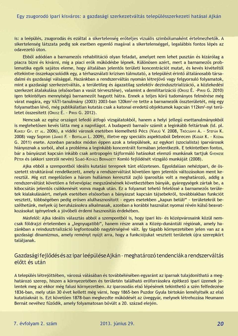 Ebből adódóan a barnamezős rehabilitáció olyan feladat, amelyet nem lehet pusztán és kizárólag a piacra bízni és kivárni, míg a piaci erők működésbe lépnek.