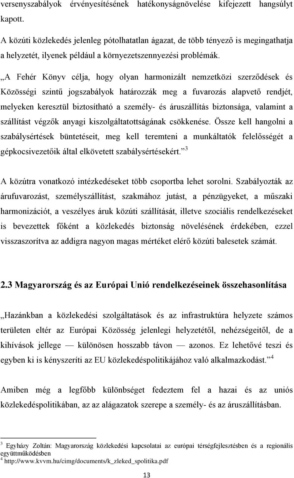 A Fehér Könyv célja, hogy olyan harmonizált nemzetközi szerződések és Közösségi szintű jogszabályok határozzák meg a fuvarozás alapvető rendjét, melyeken keresztül biztosítható a személy- és