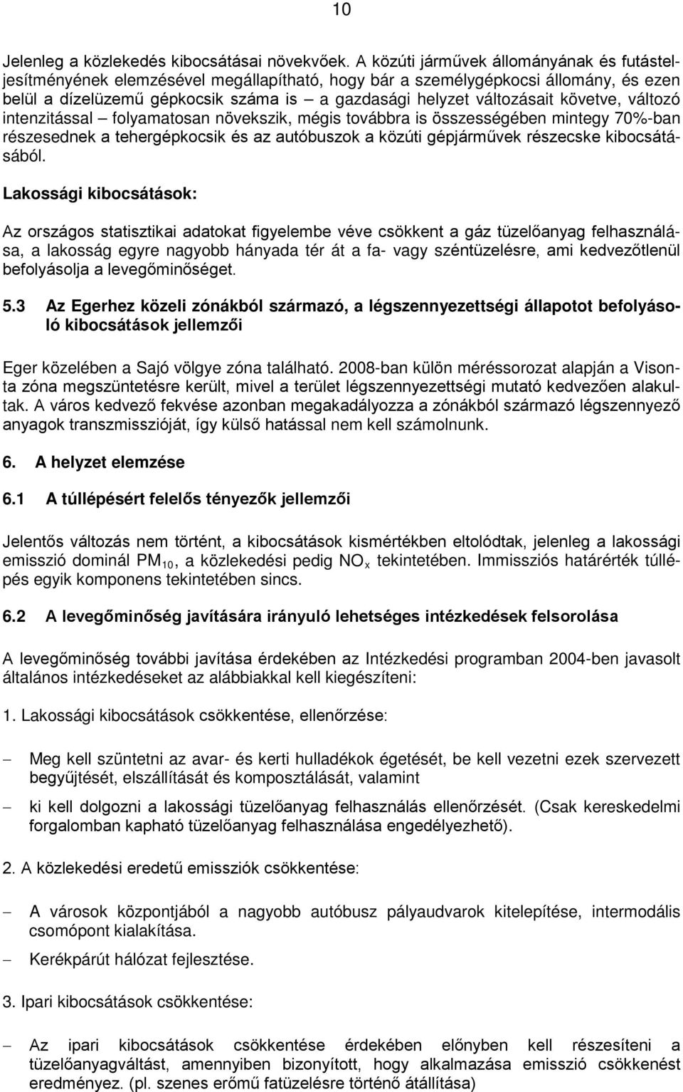 követve, változó intenzitással folyamatosan növekszik, mégis továbbra is összességében mintegy 70%-ban részesednek a tehergépkocsik és az autóbuszok a közúti gépjárművek részecske kibocsátásából.