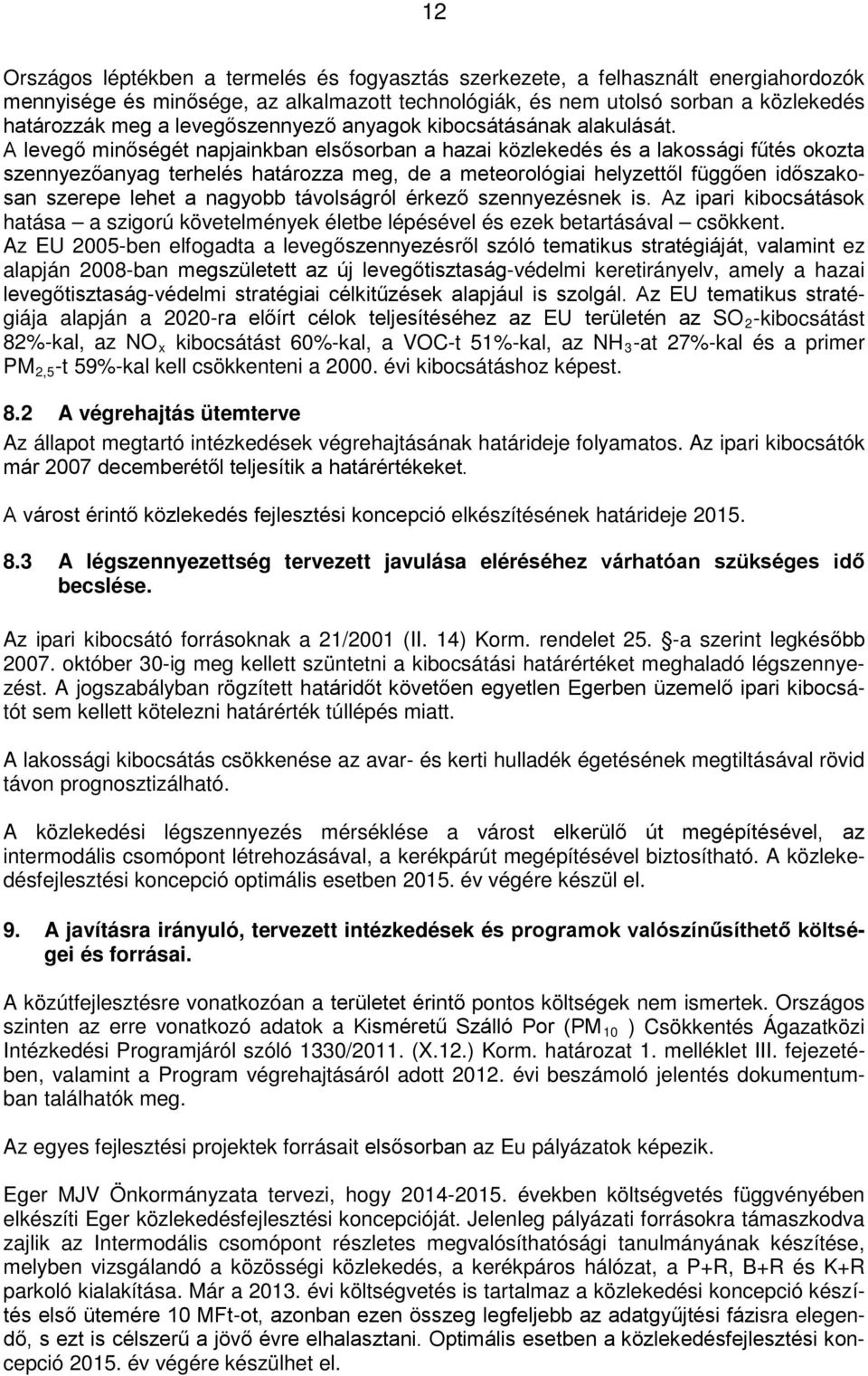 A levegő minőségét napjainkban elsősorban a hazai közlekedés és a lakossági fűtés okozta szennyezőanyag terhelés határozza meg, de a meteorológiai helyzettől függően időszakosan szerepe lehet a