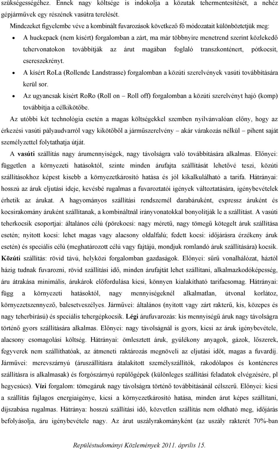 továbbítják az árut magában foglaló transzkonténert, pótkocsit, csereszekrényt. A kísért RoLa (Rollende Landstrasse) forgalomban a közúti szerelvények vasúti továbbítására kerül sor.