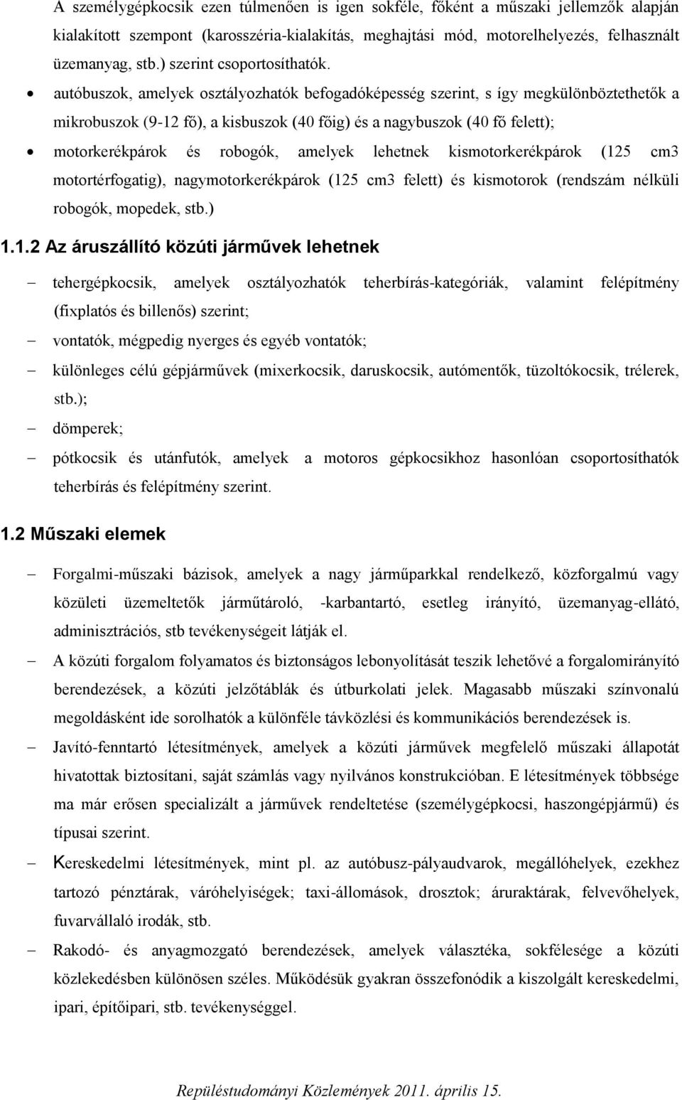 autóbuszok, amelyek osztályozhatók befogadóképesség szerint, s így megkülönböztethetők a mikrobuszok (9-12 fő), a kisbuszok (40 főig) és a nagybuszok (40 fő felett); motorkerékpárok és robogók,