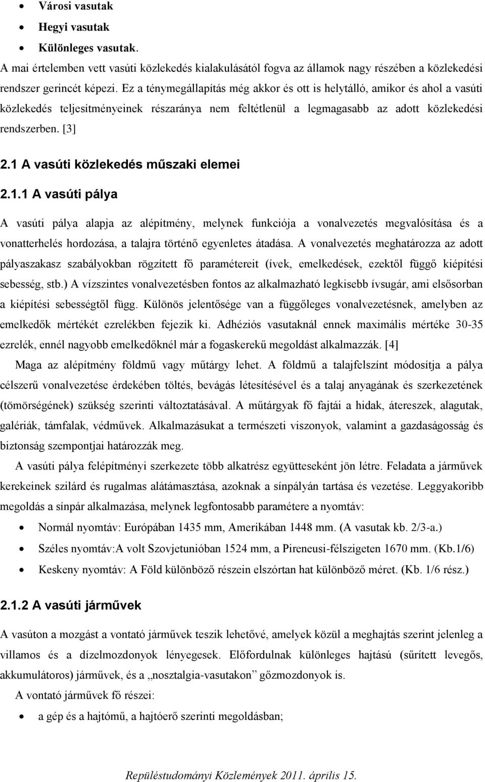 1 A vasúti közlekedés műszaki elemei 2.1.1 A vasúti pálya A vasúti pálya alapja az alépítmény, melynek funkciója a vonalvezetés megvalósítása és a vonatterhelés hordozása, a talajra történő egyenletes átadása.