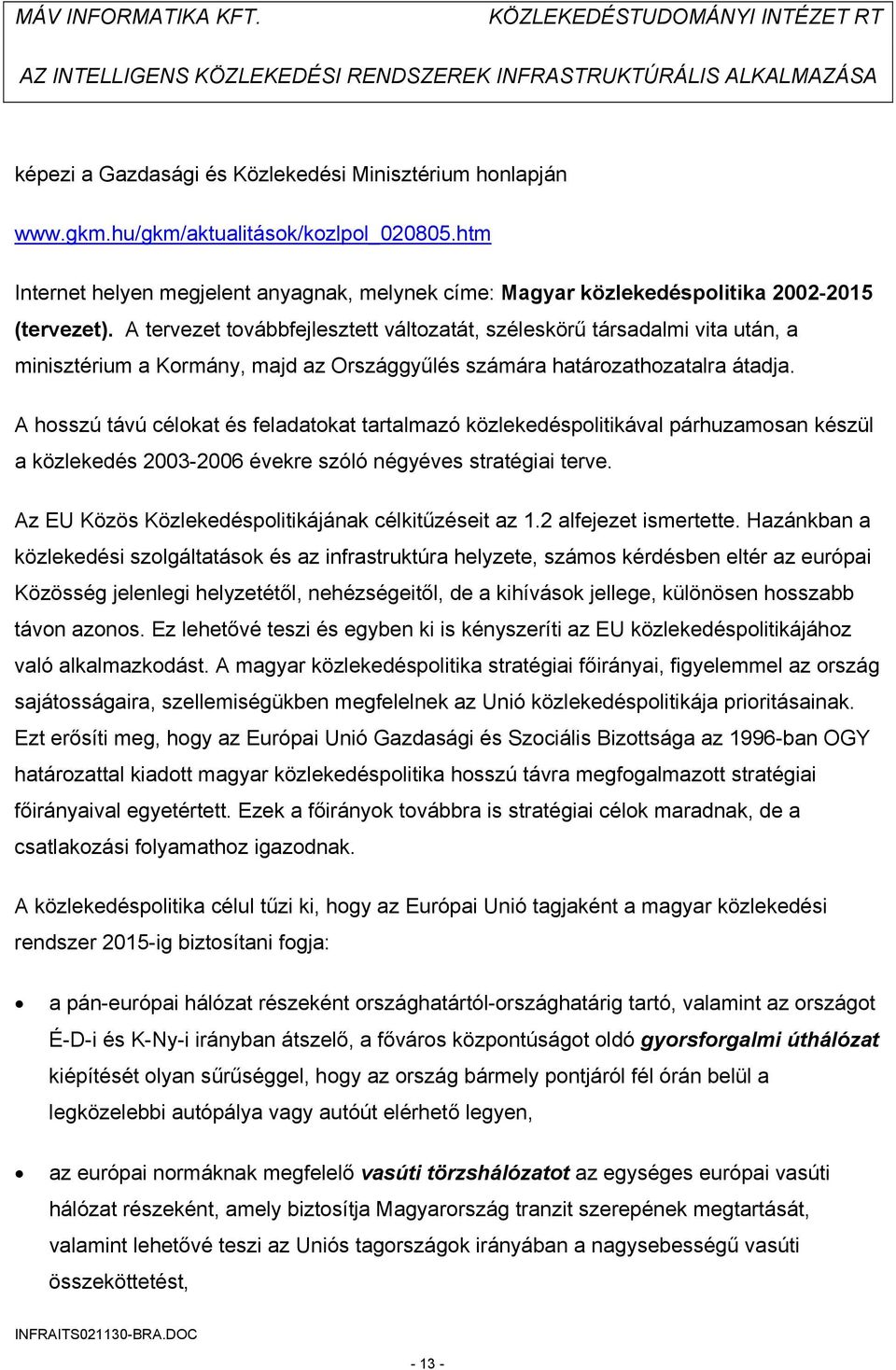 A tervezet továbbfejlesztett változatát, széleskörű társadalmi vita után, a minisztérium a Kormány, majd az Országgyűlés számára határozathozatalra átadja.