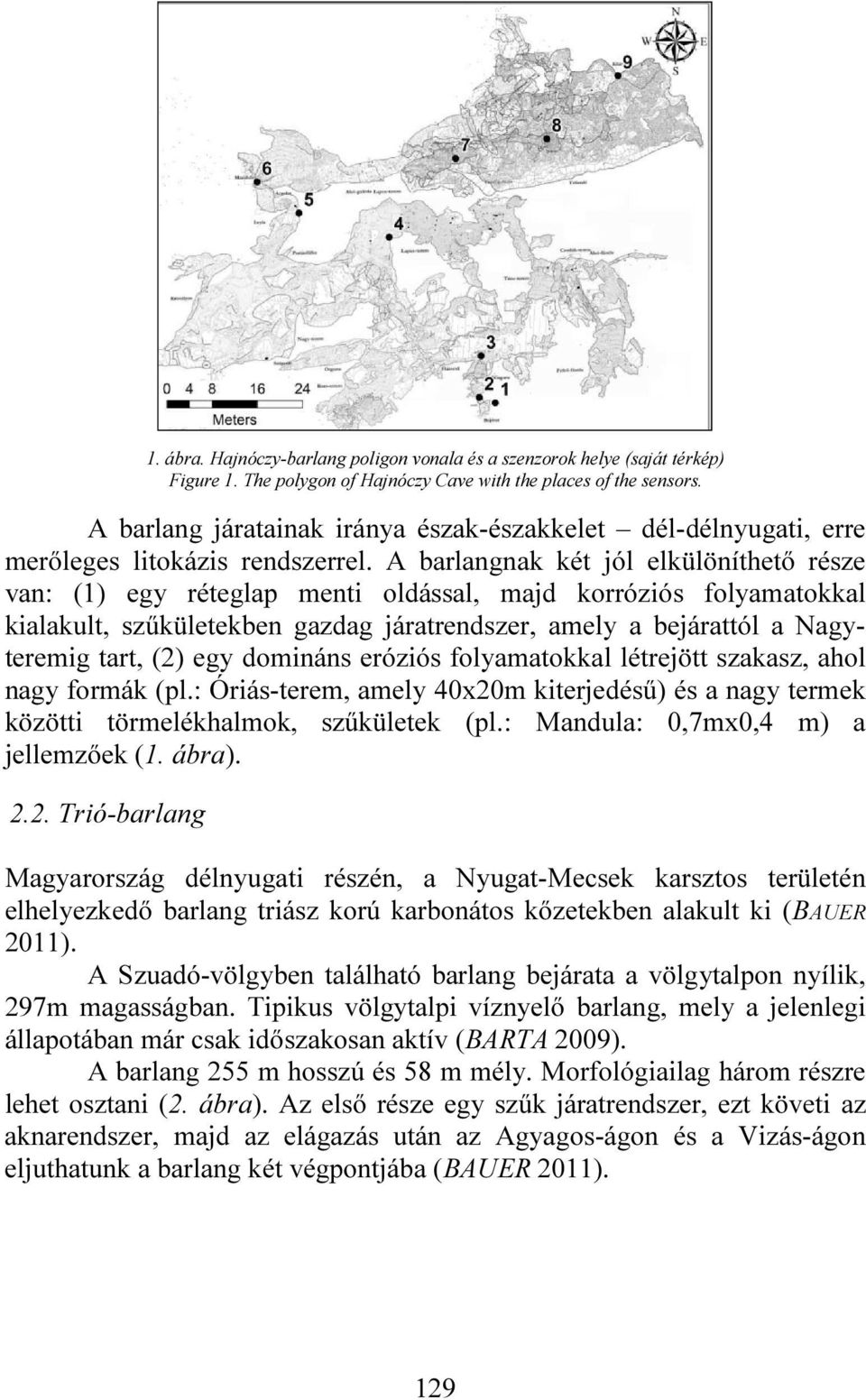 A barlangnak két jól elkülöníthető része van: (1) egy réteglap menti oldással, majd korróziós folyamatokkal kialakult, szűkületekben gazdag járatrendszer, amely a bejárattól a Nagyteremig tart, (2)