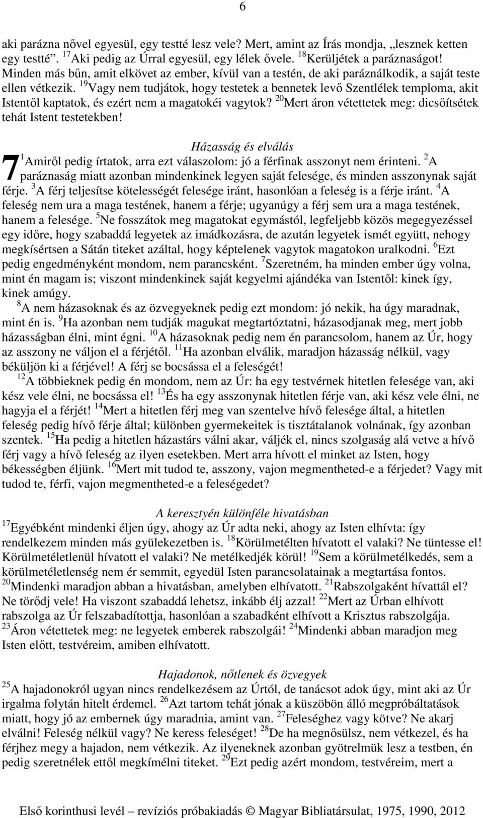 19 Vagy nem tudjátok, hogy testetek a bennetek levő Szentlélek temploma, akit Istentől kaptatok, és ezért nem a magatokéi vagytok? 20 Mert áron vétettetek meg: dicsőítsétek tehát Istent testetekben!