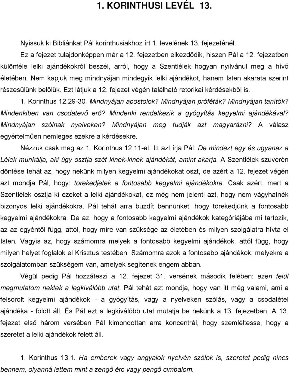 Nem kapjuk meg mindnyájan mindegyik lelki ajándékot, hanem Isten akarata szerint részesülünk belőlük. Ezt látjuk a 12. fejezet végén található retorikai kérdésekből is. 1. Korinthus 12.29-30.