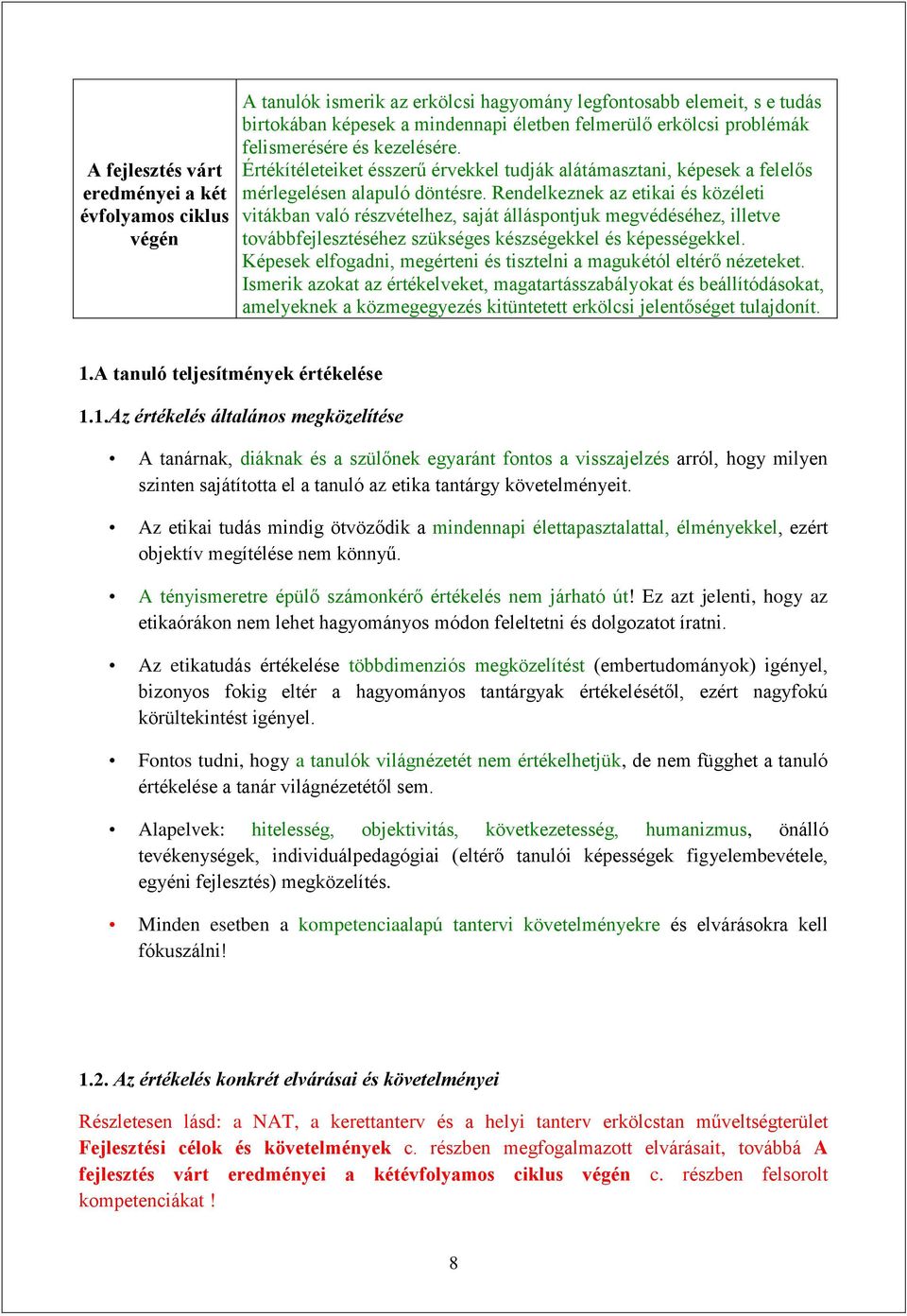 Rendelkeznek az etikai és közéleti vitákban való részvételhez, saját álláspontjuk megvédéséhez, illetve továbbfejlesztéséhez szükséges készségekkel és képességekkel.