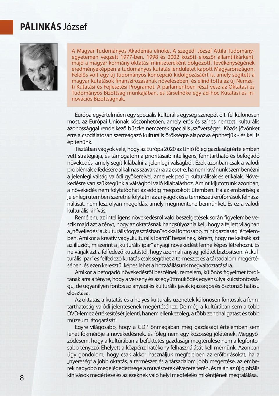 Felelős volt egy új tudományos koncepció kidolgozásáért is, amely segített a magyar kutatások finanszírozásának növelésében, és elindította az új Nemzeti Kutatási és Fejlesztési Programot.