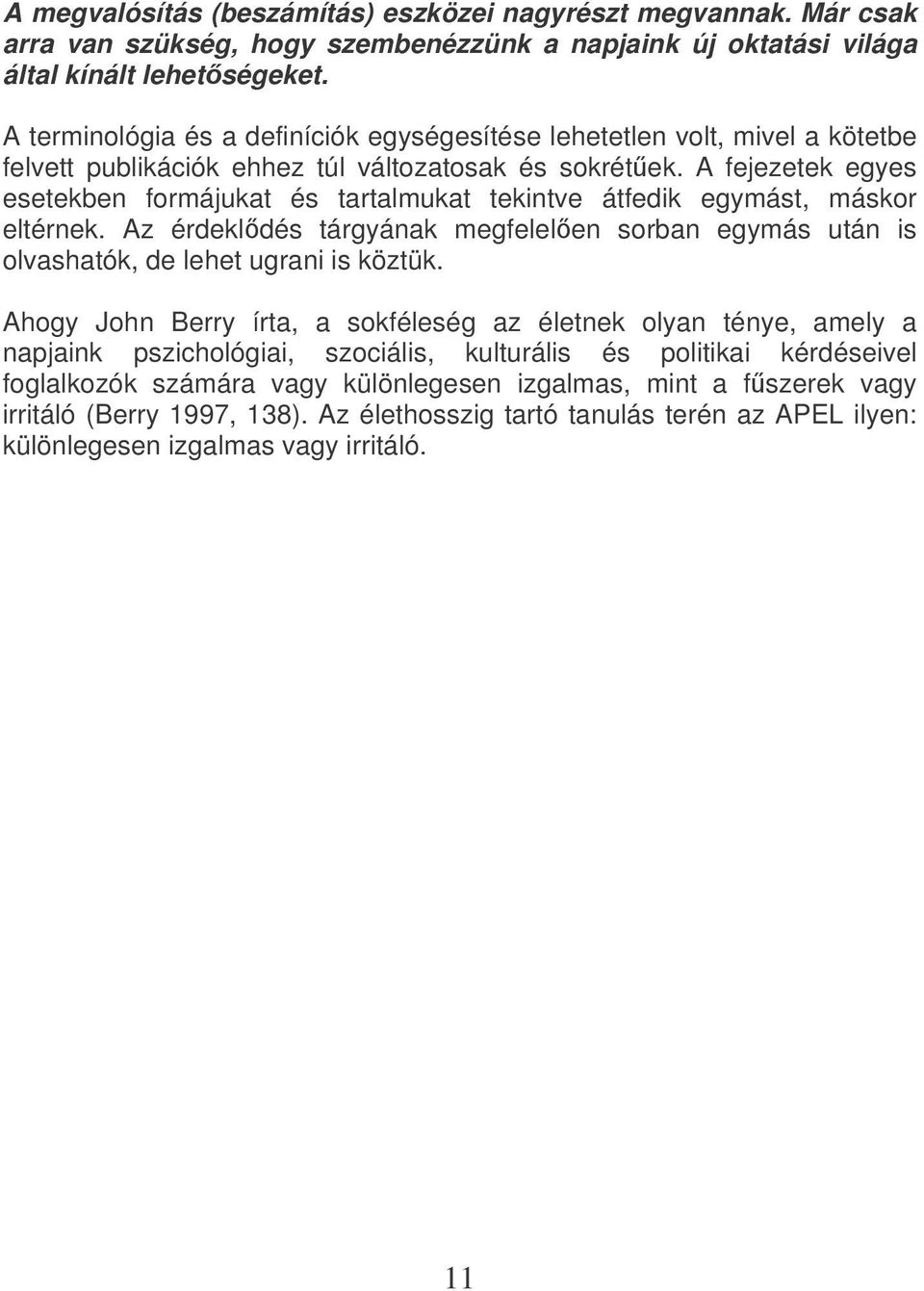 A fejezetek egyes esetekben formájukat és tartalmukat tekintve átfedik egymást, máskor eltérnek. Az érdekldés tárgyának megfelelen sorban egymás után is olvashatók, de lehet ugrani is köztük.