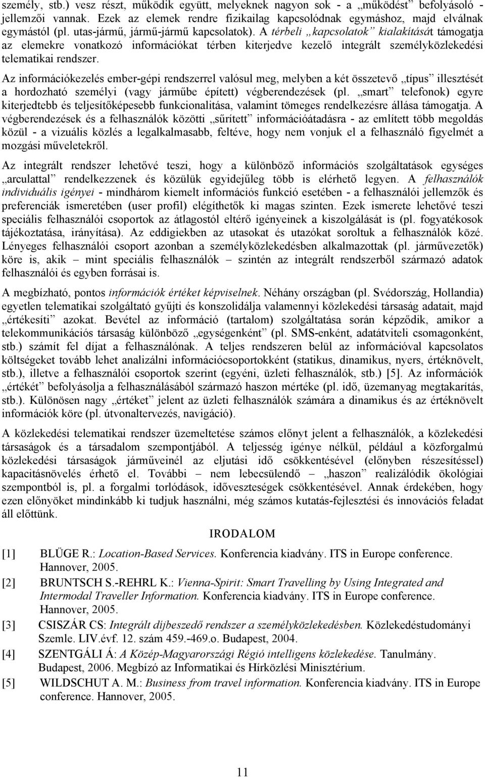 Az információkezelés ember-gépi rendszerrel valósul meg, melyben a két összetevő típus illesztését a hordozható személyi (vagy járműbe épített) végberendezések (pl.