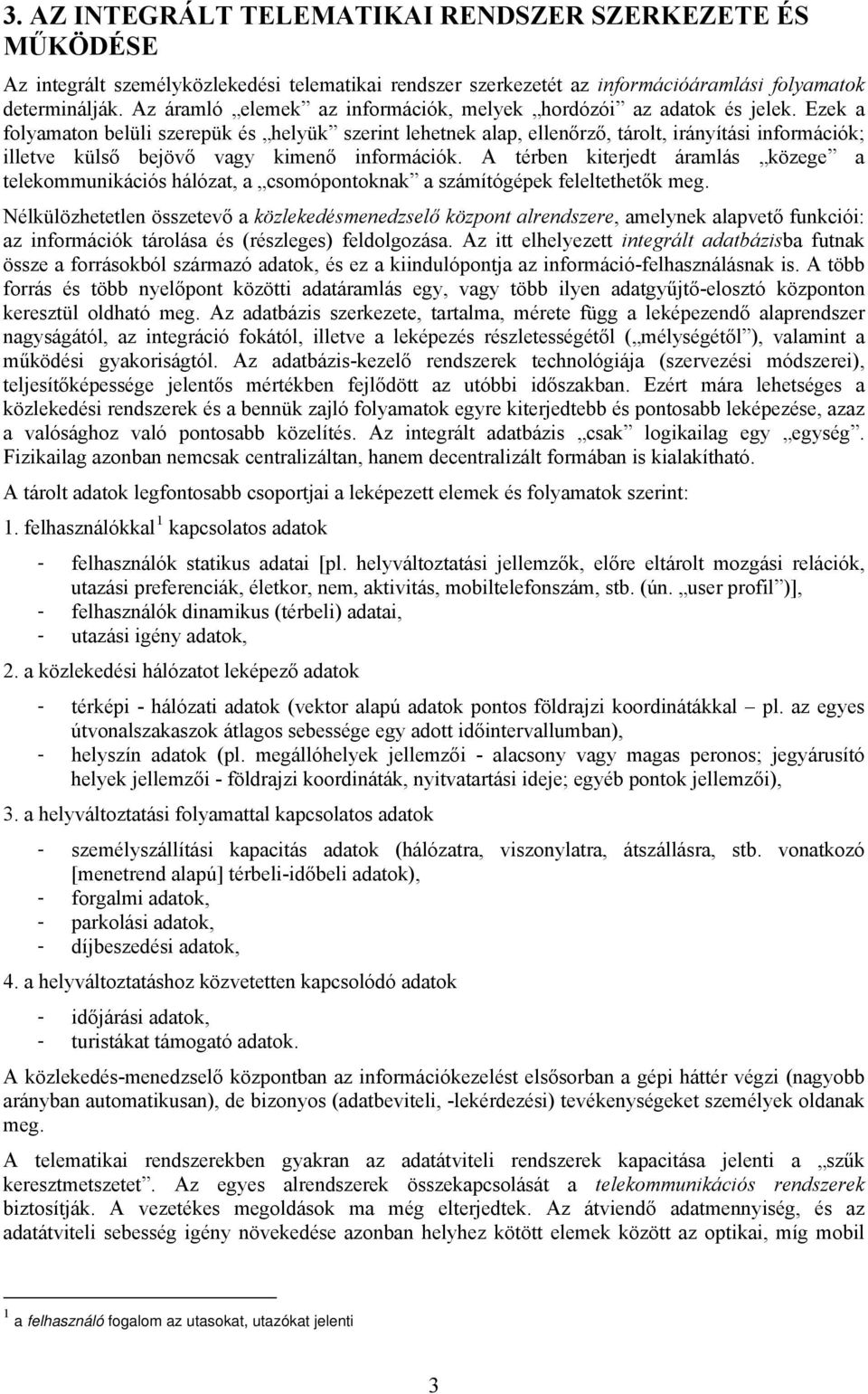 Ezek a folyamaton belüli szerepük és helyük szerint lehetnek alap, ellenőrző, tárolt, irányítási információk; illetve külső bejövő vagy kimenő információk.