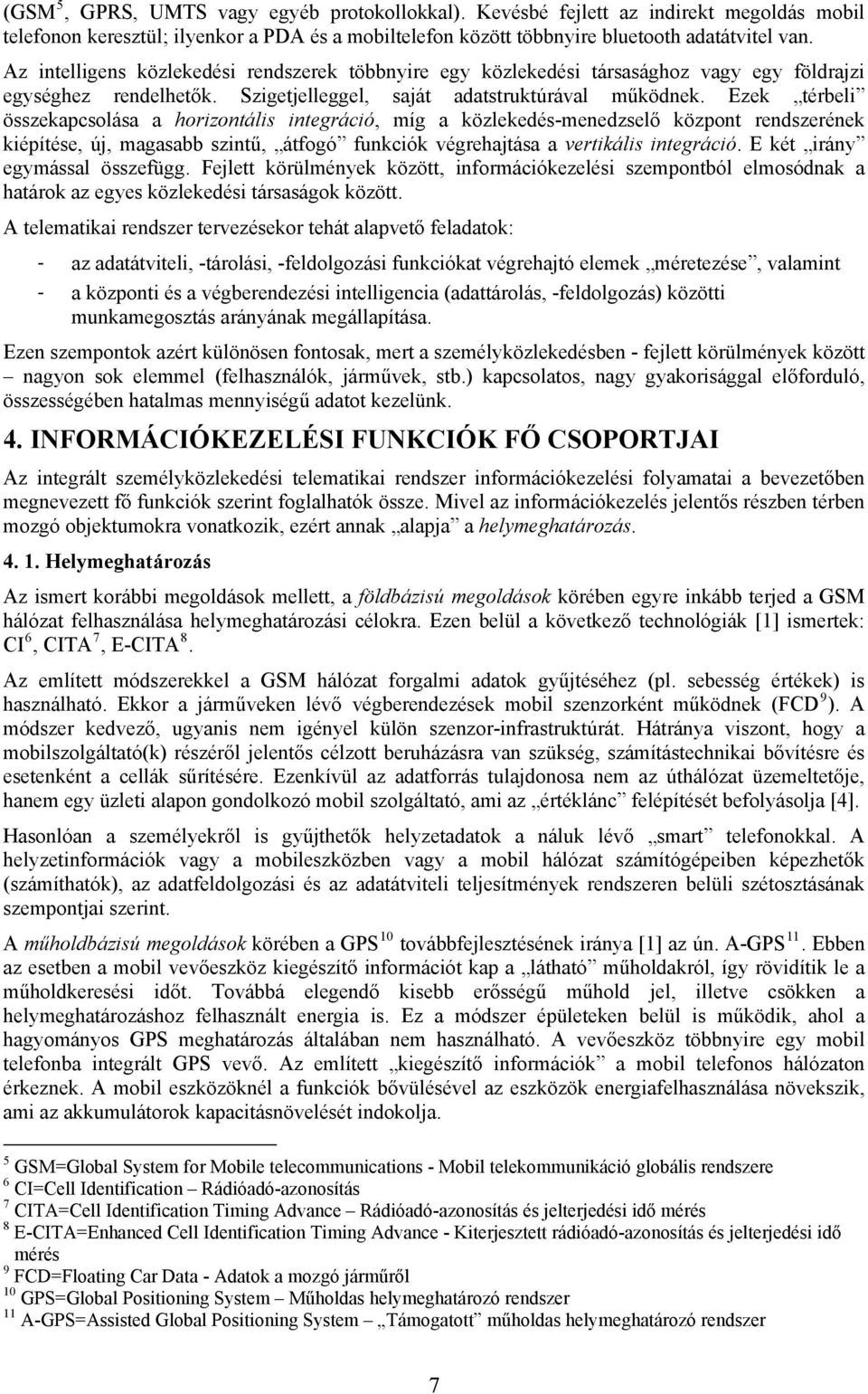 Ezek térbeli összekapcsolása a horizontális integráció, míg a közlekedés-menedzselő központ rendszerének kiépítése, új, magasabb szintű, átfogó funkciók végrehajtása a vertikális integráció.