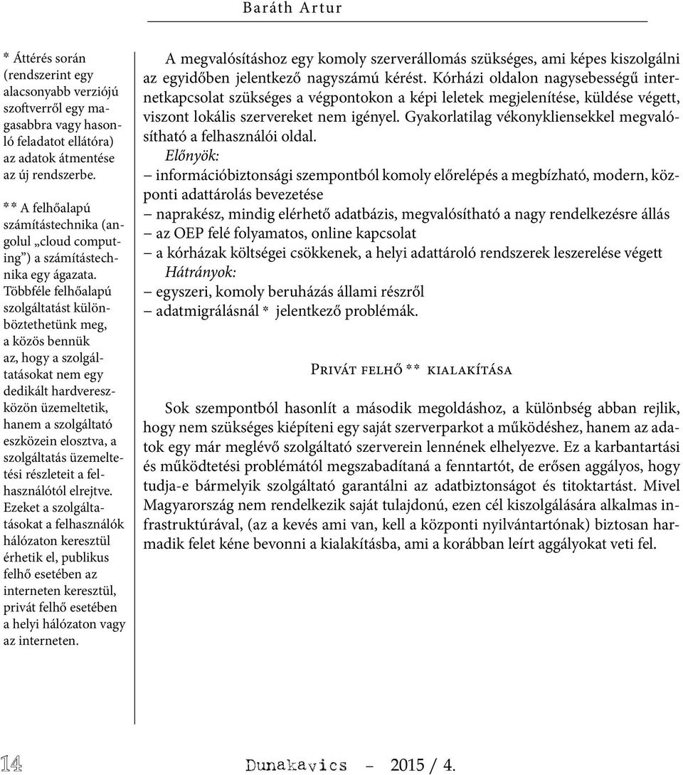 Többféle felhőalapú szolgáltatást különböztethetünk meg, a közös bennük az, hogy a szolgáltatásokat nem egy dedikált hardvereszközön üzemeltetik, hanem a szolgáltató eszközein elosztva, a