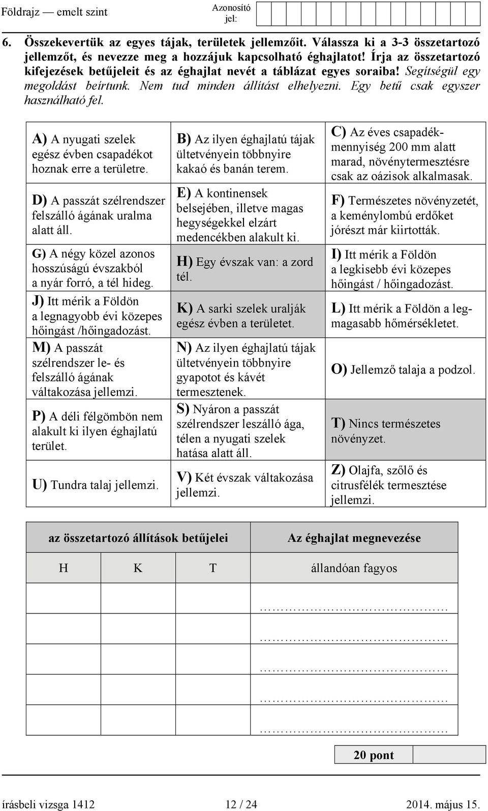 A) A nyugati szelek egész évben csapadékot hoznak erre a területre. D) A passzát szélrendszer felszálló ágának uralma alatt áll. G) A négy közel azonos hosszúságú évszakból a nyár forró, a tél hideg.