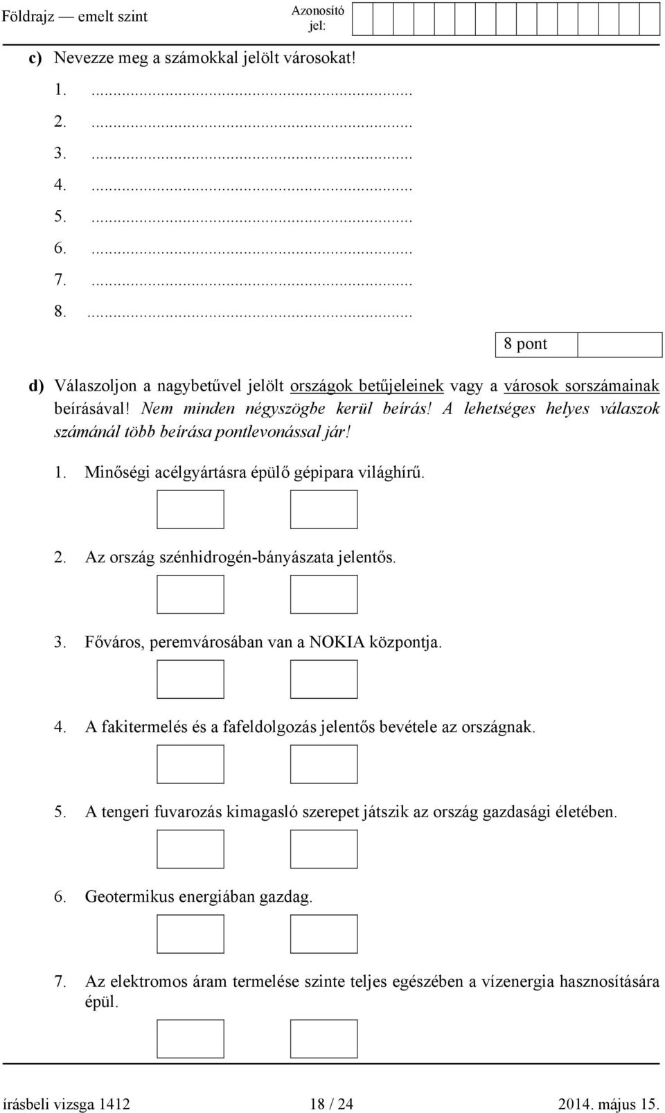 A lehetséges helyes válaszok számánál több beírása pontlevonással jár! 1. Minőségi acélgyártásra épülő gépipara világhírű. 2. Az ország szénhidrogén-bányászata jelentős. 3.