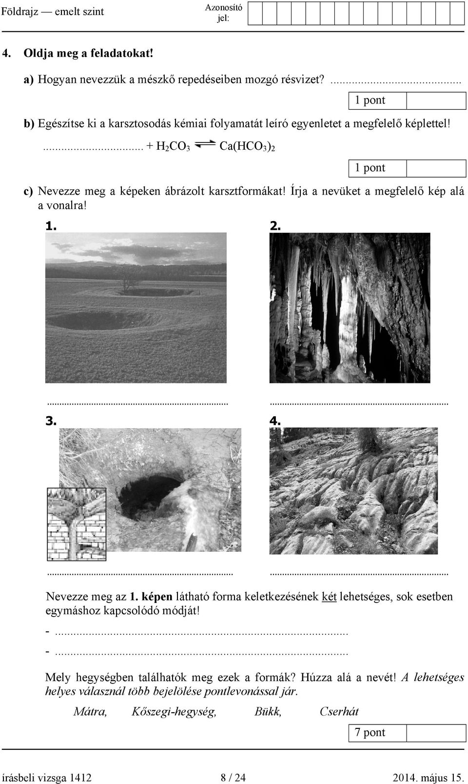 ... + H 2 CO 3 Ca(HCO 3 ) 2 1 pont c) Nevezze meg a képeken ábrázolt karsztformákat! Írja a nevüket a megfelelő kép alá a vonalra! 1. 2....... 3. 4....... Nevezze meg az 1.