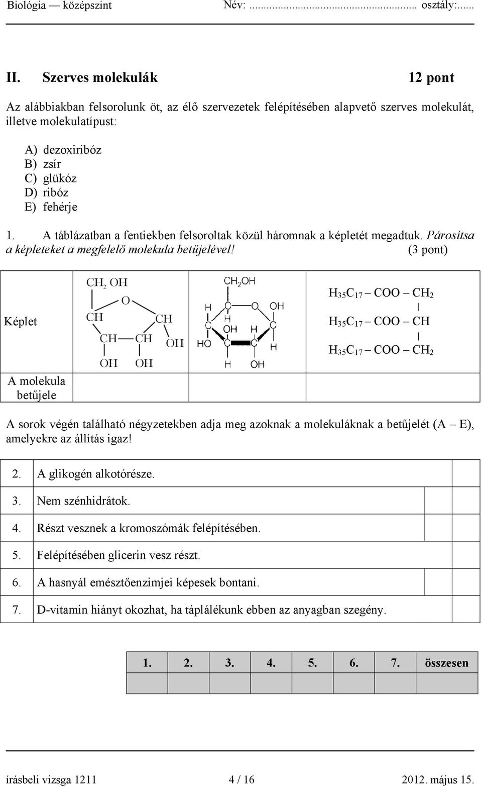 (3 pont) CH OH 2 O H 35 C 17 COO CH 2 Képlet CH CH H 35 C 17 COO CH CH OH CH OH OH H 35 C 17 COO CH 2 A molekula betűjele A sorok végén található négyzetekben adja meg azoknak a molekuláknak a