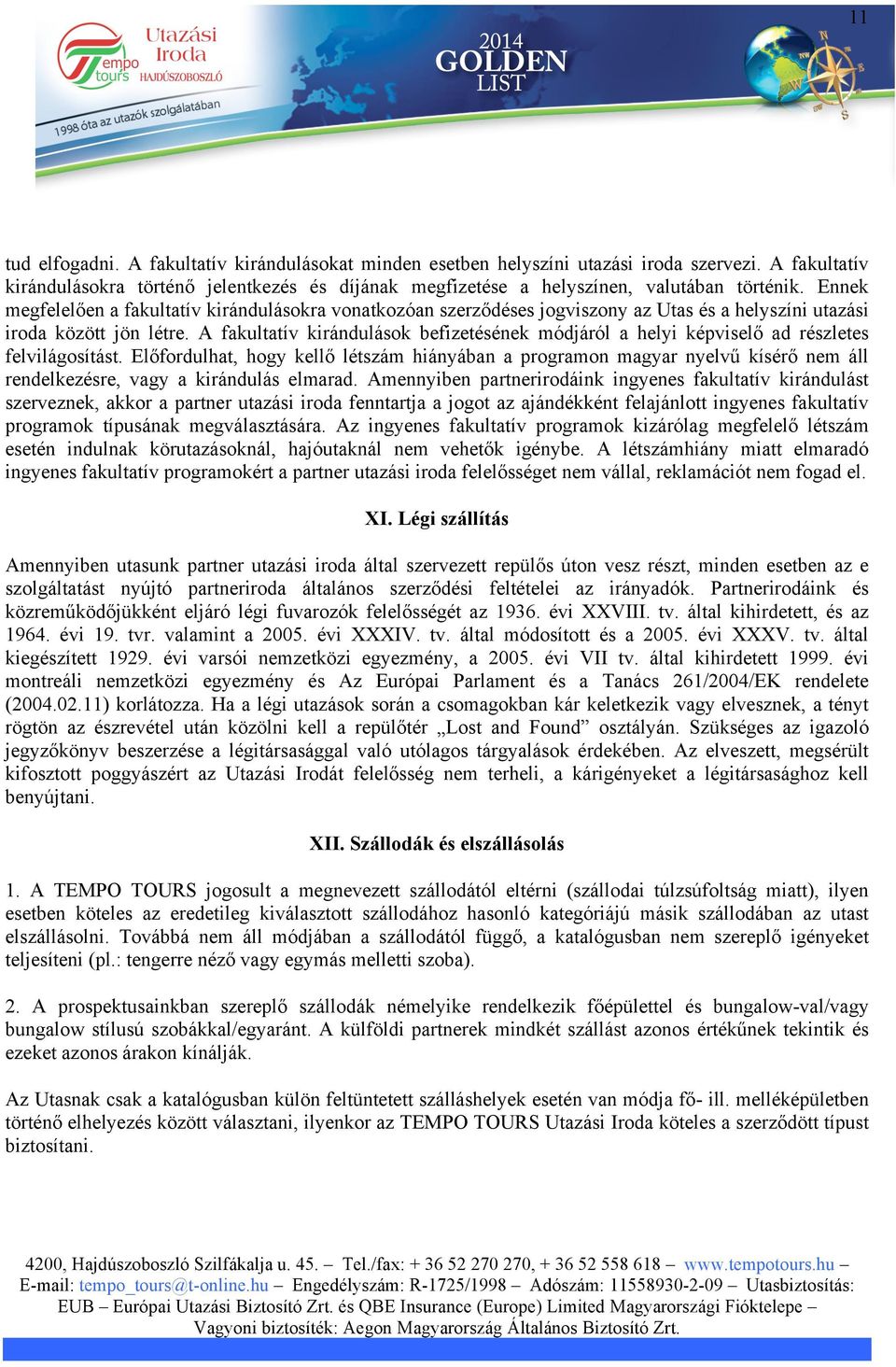 A fakultatív kirándulások befizetésének módjáról a helyi képviselő ad részletes felvilágosítást.