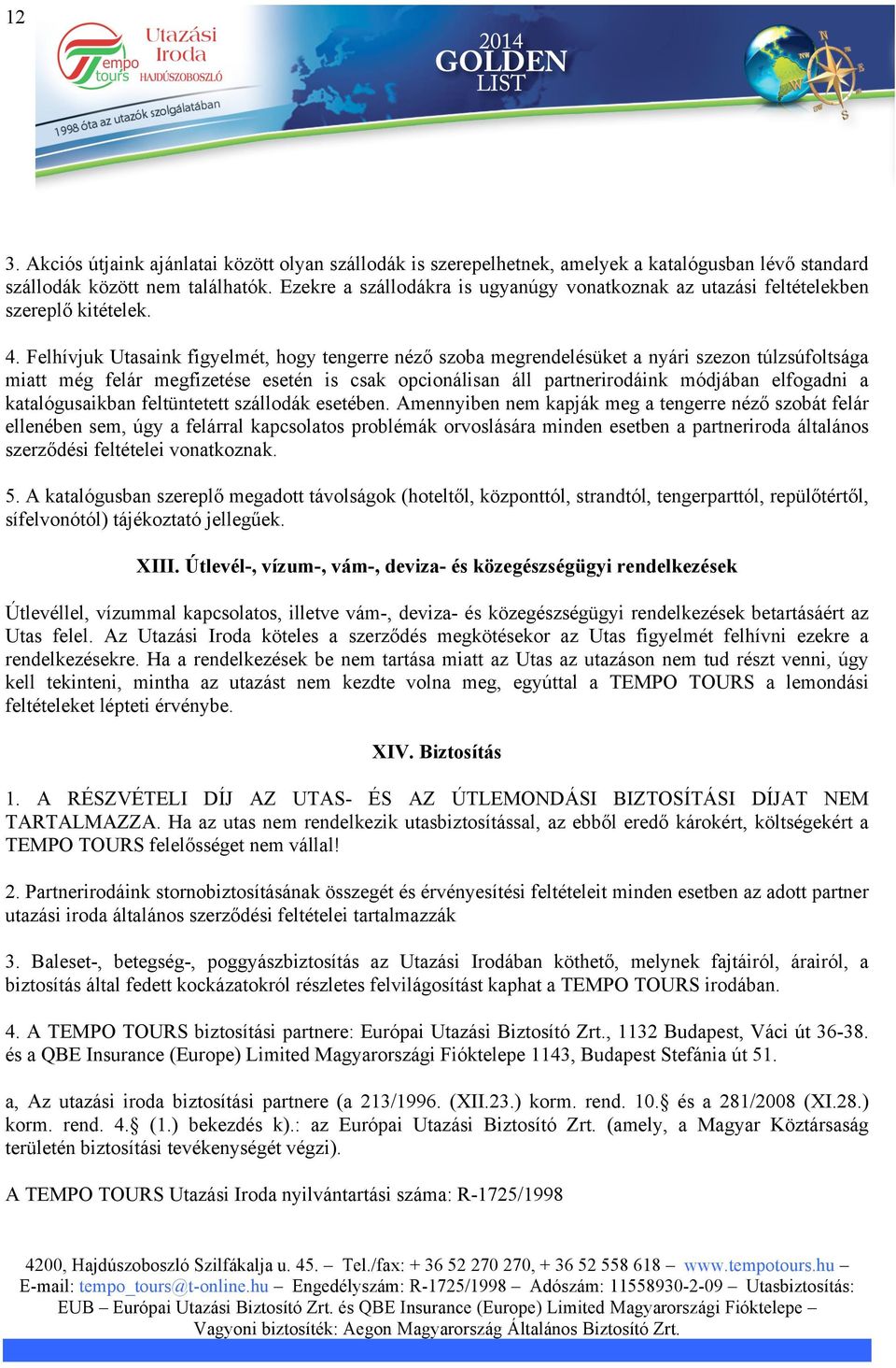 Felhívjuk Utasaink figyelmét, hogy tengerre néző szoba megrendelésüket a nyári szezon túlzsúfoltsága miatt még felár megfizetése esetén is csak opcionálisan áll partnerirodáink módjában elfogadni a