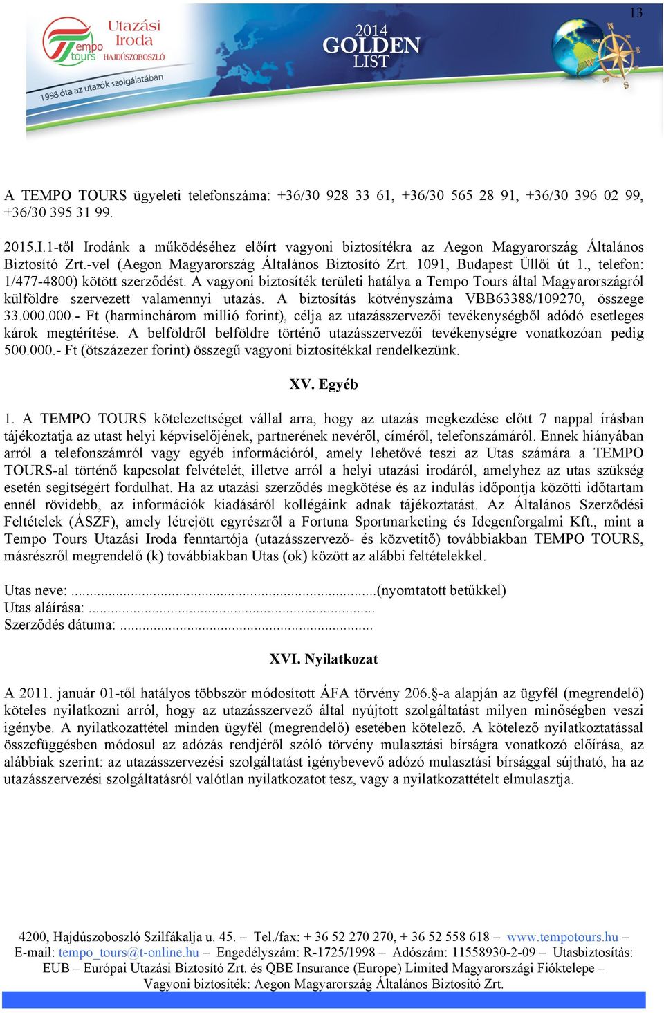 , telefon: 1/477-4800) kötött szerződést. A vagyoni biztosíték területi hatálya a Tempo Tours által Magyarországról külföldre szervezett valamennyi utazás.