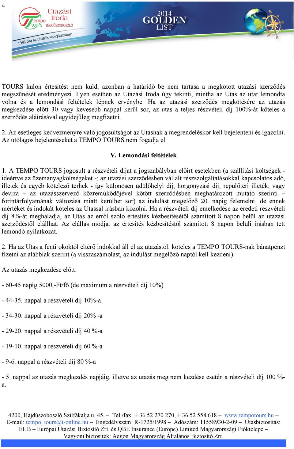 Ha az utazási szerződés megkötésére az utazás megkezdése előtt 30 vagy kevesebb nappal kerül sor, az utas a teljes részvételi díj 100%-át köteles a szerződés aláírásával egyidejűleg megfizetni. 2.