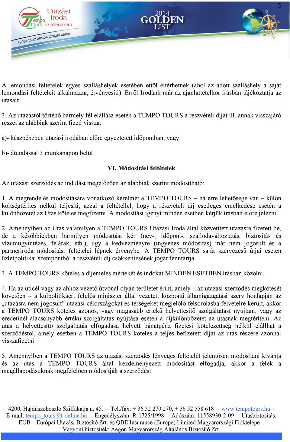 annak visszajáró részét az alábbiak szerint fizeti vissza: a)- készpénzben utazási irodában előre egyeztetett időpontban, vagy b)- átutalással 3 munkanapon belül. VI.