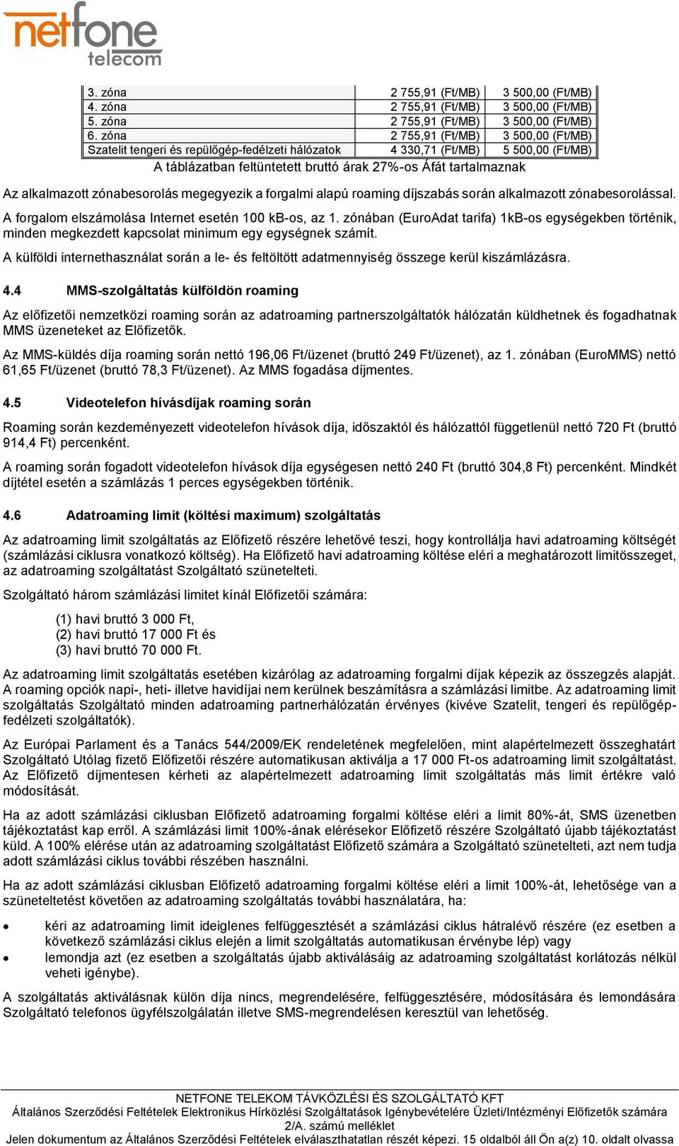 alkalmazott zónabesorolás megegyezik a forgalmi alapú roaming díjszabás során alkalmazott zónabesorolással. A forgalom elszámolása Internet esetén 100 kb-os, az 1.