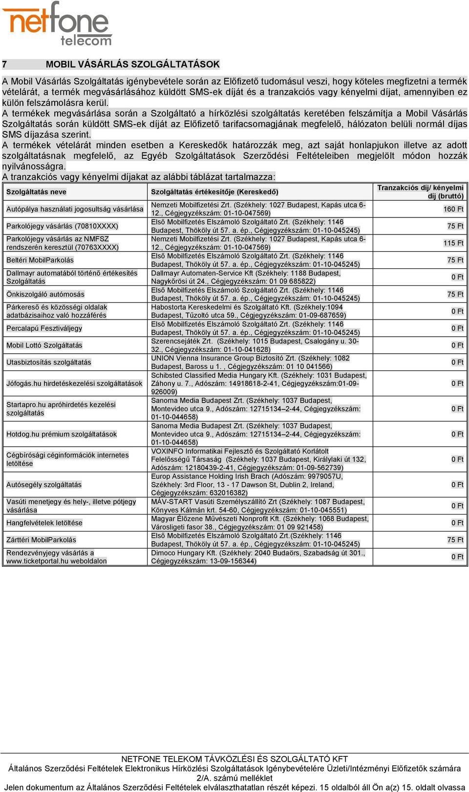 A termékek megvásárlása során a Szolgáltató a hírközlési szolgáltatás keretében felszámítja a Mobil Vásárlás Szolgáltatás során küldött SMS-ek díját az Előfizető tarifacsomagjának megfelelő,