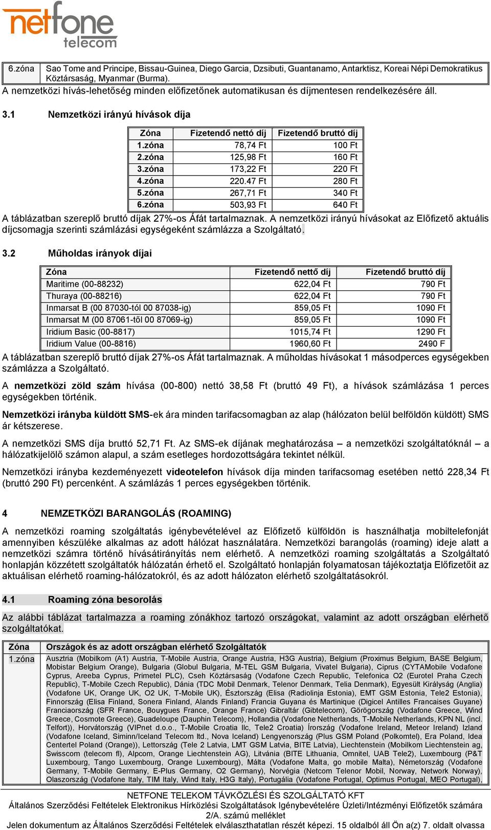 zóna 125,98 Ft 16 3.zóna 173,22 Ft 22 4.zóna 220.47 Ft 28 5.zóna 267,71 Ft 34 6.zóna 503,93 Ft 64 A táblázatban szereplő bruttó díjak 27%-os Áfát tartalmaznak.