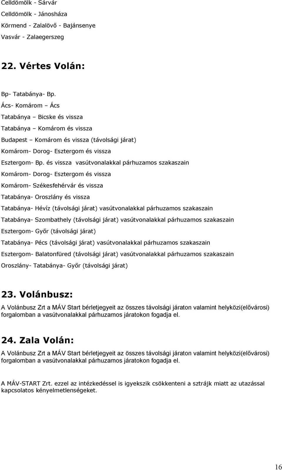 és Esztergom vissza vasútvonalakkal és (távolsági vissza járat) Székesfehérvár Oroszlány Hévíz és vissza és vissza párhuzamos szakaszain Tatabánya- Esztergom- Oroszlány- Tatabánya- Szombathely Pécs