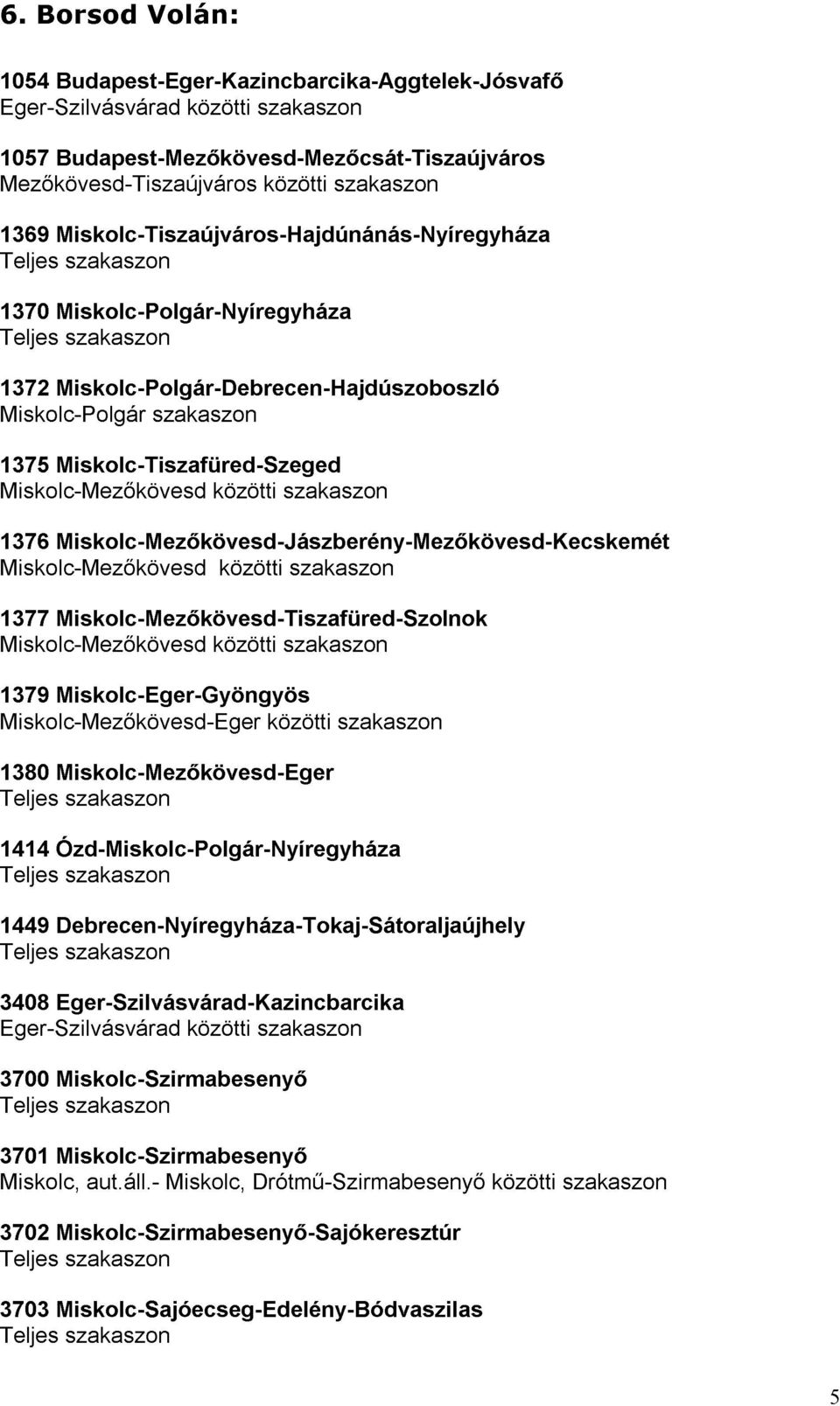 szakaszon 1377 Miskolc-Mezıkövesd-Jászberény-Mezıkövesd-Kecskemét Miskolc-Mezıkövesd-Tiszafüred-Szolnok 1379 Miskolc-Eger-Gyöngyös közötti közötti szakaszon 1380 1414 Miskolc-Mezıkövesd-Eger