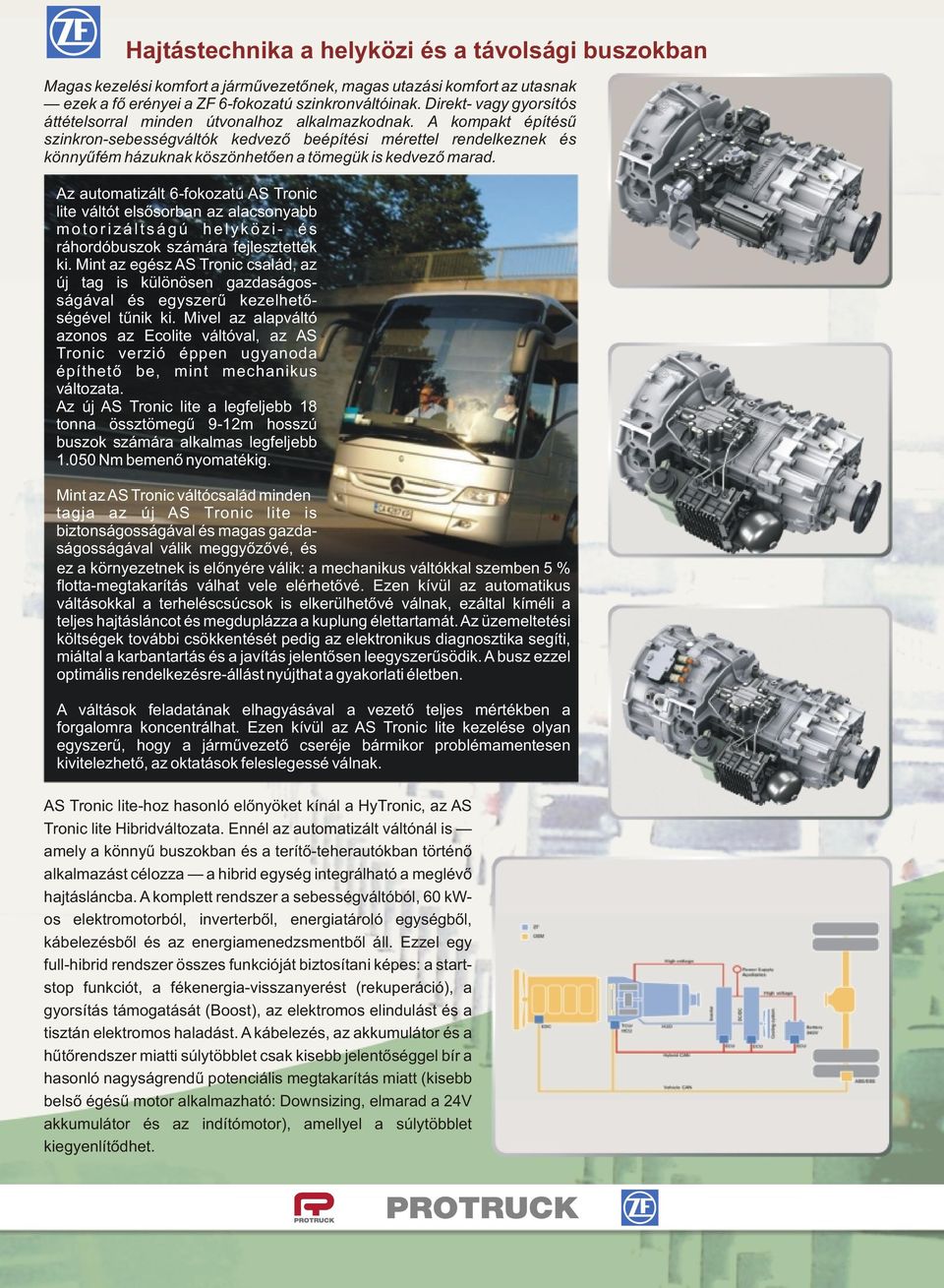 A kompakt építésű szinkron-sebességváltók kedvező beépítési mérettel rendelkeznek és könnyűfém házuknak köszönhetően a tömegük is kedvező marad.