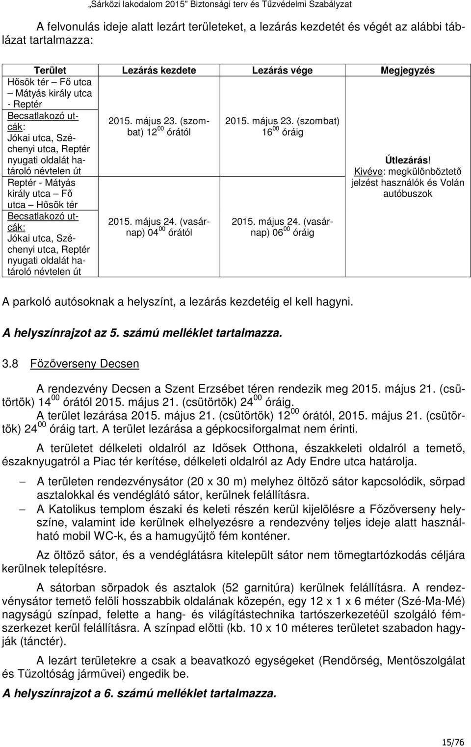 nyugati oldalát határoló névtelen út 2015. május 23. (szombat) 12 00 órától 2015. május 24. (vasárnap) 04 00 órától 2015. május 23. (szombat) 16 00 óráig 2015. május 24. (vasárnap) 06 00 óráig Útlezárás!