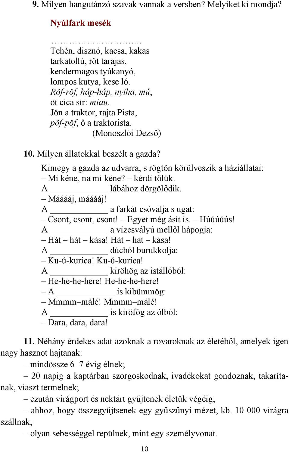 Kimegy a gazda az udvarra, s rögtön körülveszik a háziállatai: Mi kéne, na mi kéne? kérdi tőlük. A lábához dörgölődik. Mááááj, mááááj! A a farkát csóválja s ugat: Csont, csont, csont!