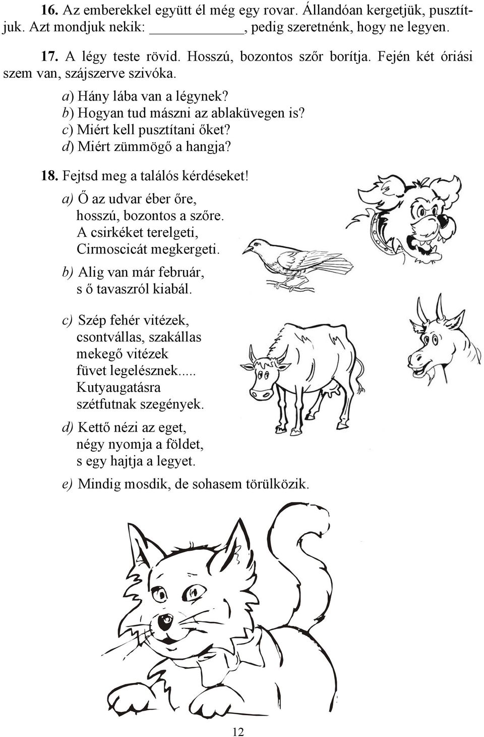 Fejtsd meg a találós kérdéseket! a) Ő az udvar éber őre, hosszú, bozontos a szőre. A csirkéket terelgeti, Cirmoscicát megkergeti. b) Alig van már február, s ő tavaszról kiabál.