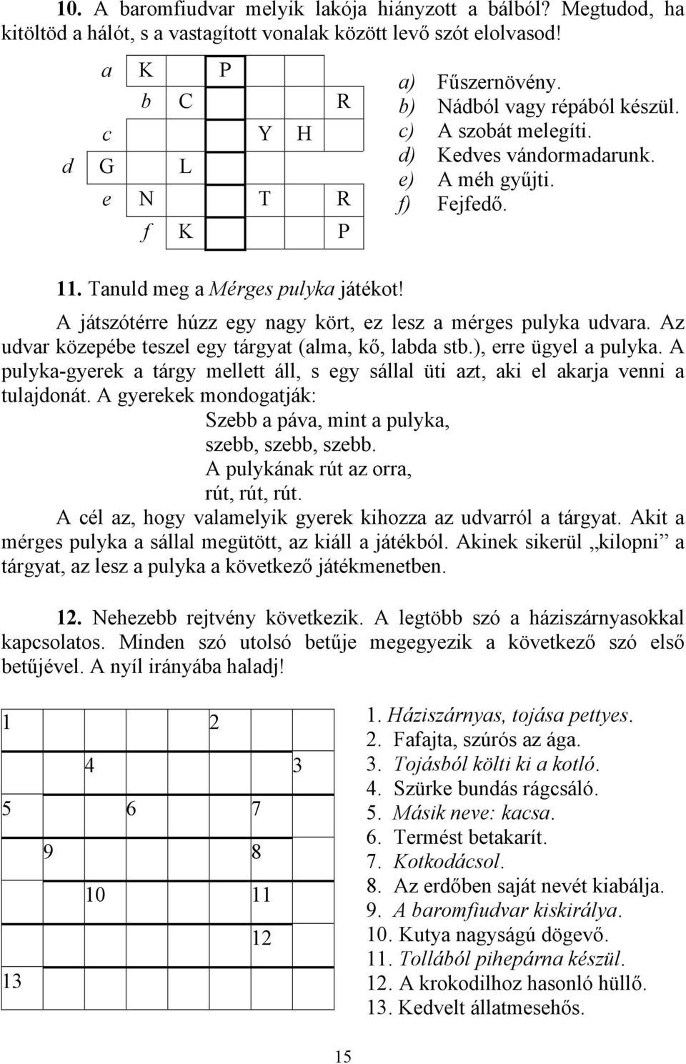 A játszótérre húzz egy nagy kört, ez lesz a mérges pulyka udvara. Az udvar közepébe teszel egy tárgyat (alma, kő, labda stb.), erre ügyel a pulyka.